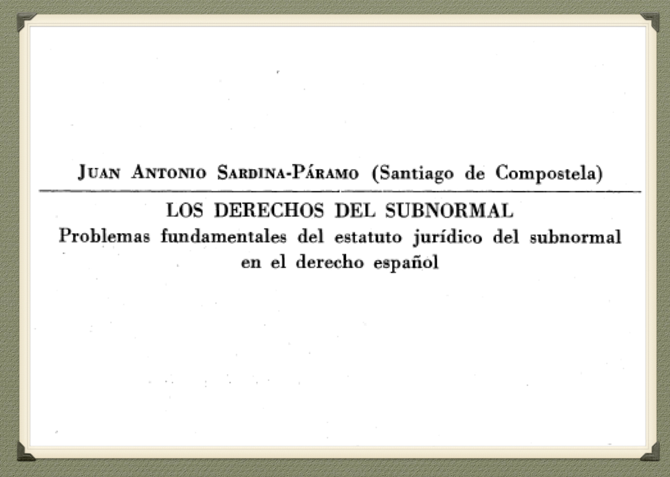 Portada de un artículo:
Juan Antonio Sardina-Páramo (Santiago de Compostela).
LOS DERECHOS DEL SUBNORMAL.
Problemas fundamentales del estatuto jurídico del subnormal en el derecho español.